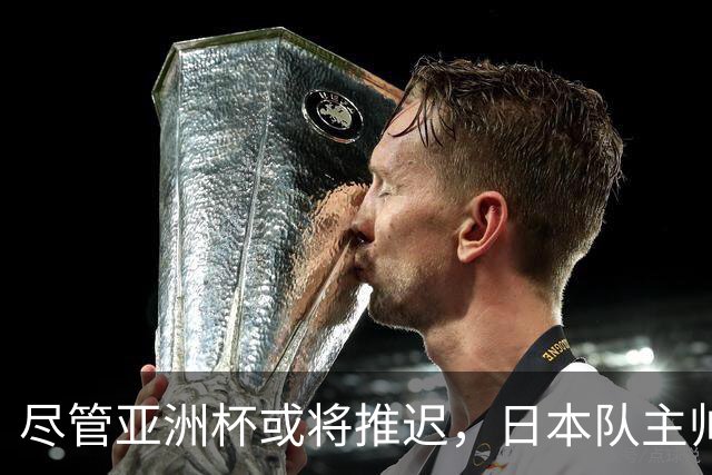 尽管亚洲杯或将推迟，日本队主帅森保一预计于明年3月卸任